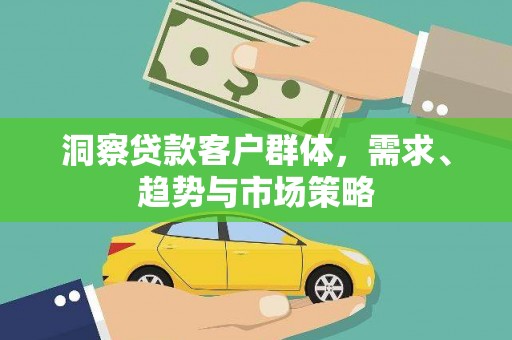 新埤洞察贷款客户群体，需求、趋势与市场策略
