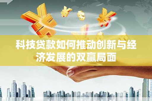 新埤科技贷款如何推动创新与经济发展的双赢局面