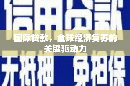 新埤国际贷款，全球经济复苏的关键驱动力
