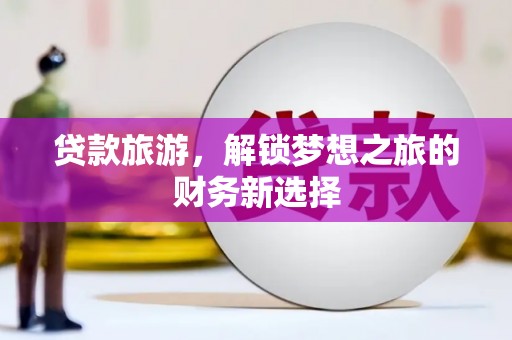 新埤贷款旅游，解锁梦想之旅的财务新选择