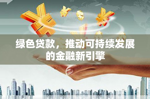 新埤绿色贷款，推动可持续发展的金融新引擎