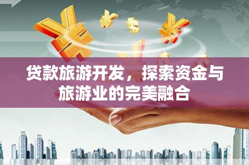 新埤贷款旅游开发，探索资金与旅游业的完美融合