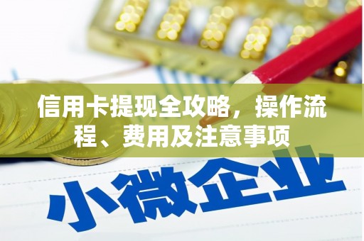新埤信用卡提现全攻略，操作流程、费用及注意事项