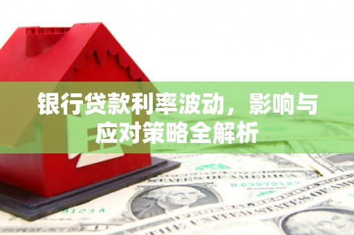 新埤银行贷款利率波动，影响与应对策略全解析