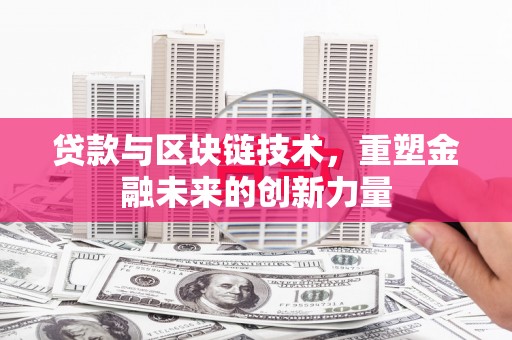 新埤贷款与区块链技术，重塑金融未来的创新力量