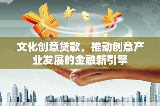 新埤文化创意贷款，推动创意产业发展的金融新引擎