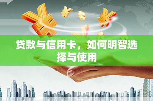 新埤贷款与信用卡，如何明智选择与使用