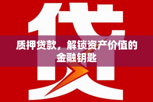 新埤质押贷款，解锁资产价值的金融钥匙