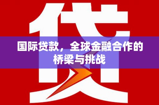 新埤国际贷款，全球金融合作的桥梁与挑战