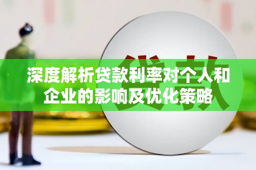 新埤深度解析贷款利率对个人和企业的影响及优化策略