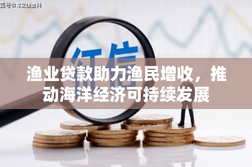 新埤渔业贷款助力渔民增收，推动海洋经济可持续发展