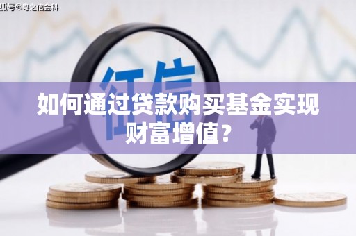 新埤如何通过贷款购买基金实现财富增值？