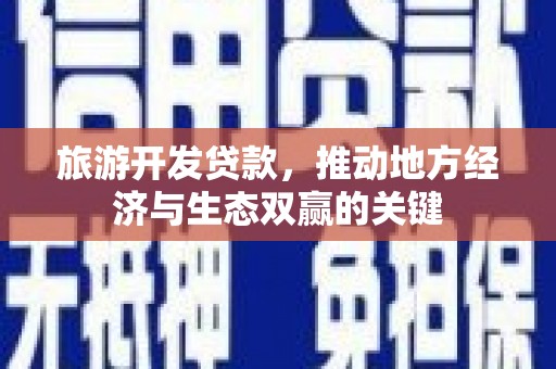 新埤旅游开发贷款，推动地方经济与生态双赢的关键