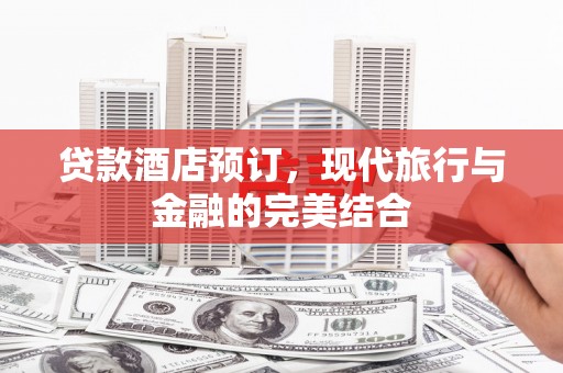新埤贷款酒店预订，现代旅行与金融的完美结合