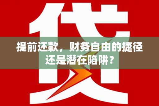 新埤提前还款，财务自由的捷径还是潜在陷阱？