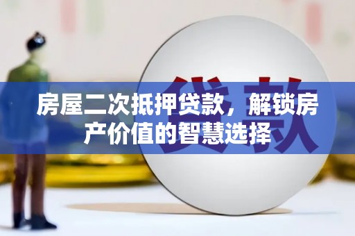 新埤房屋二次抵押贷款，解锁房产价值的智慧选择
