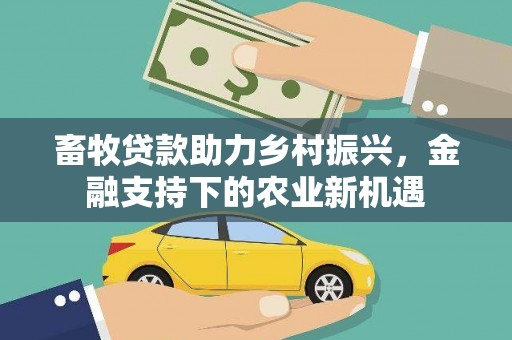新埤畜牧贷款助力乡村振兴，金融支持下的农业新机遇