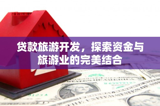 新埤贷款旅游开发，探索资金与旅游业的完美结合