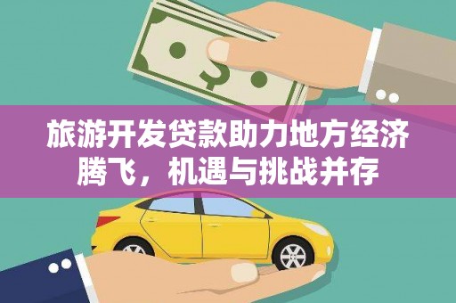 新埤旅游开发贷款助力地方经济腾飞，机遇与挑战并存