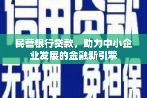 新埤民营银行贷款，助力中小企业发展的金融新引擎