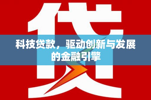 新埤科技贷款，驱动创新与发展的金融引擎