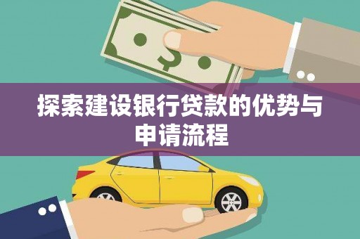 新埤探索建设银行贷款的优势与申请流程