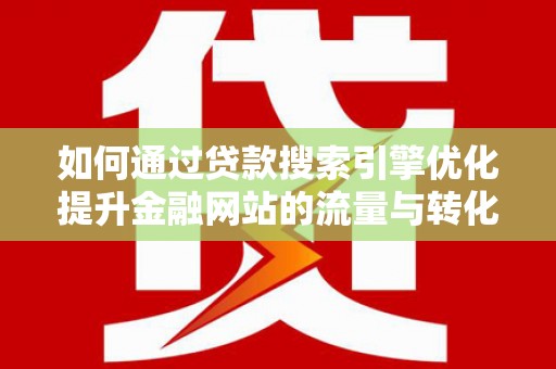 新埤如何通过贷款搜索引擎优化提升金融网站的流量与转化率