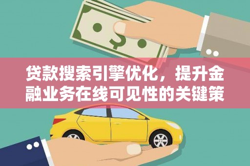 新埤贷款搜索引擎优化，提升金融业务在线可见性的关键策略
