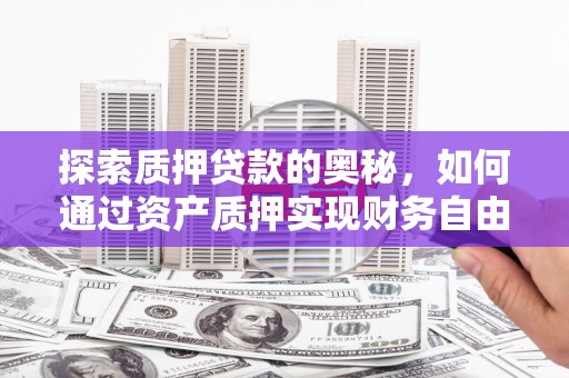 新埤探索质押贷款的奥秘，如何通过资产质押实现财务自由