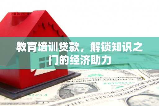 新埤教育培训贷款，解锁知识之门的经济助力