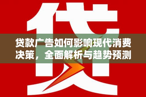 新埤贷款广告如何影响现代消费决策，全面解析与趋势预测