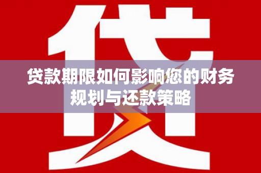 新埤贷款期限如何影响您的财务规划与还款策略