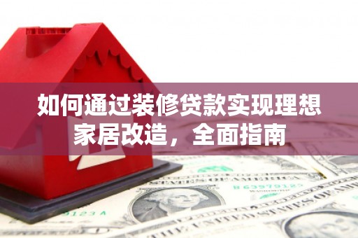 新埤如何通过装修贷款实现理想家居改造，全面指南