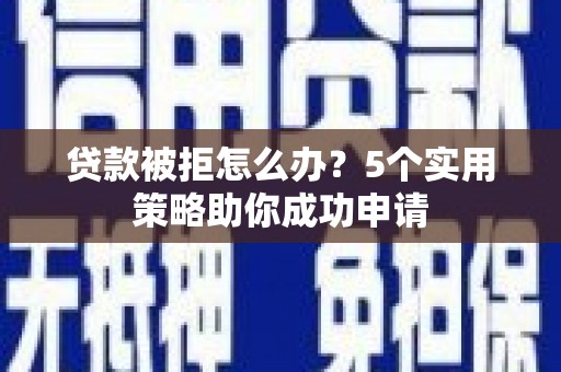 新埤贷款被拒怎么办？5个实用策略助你成功申请