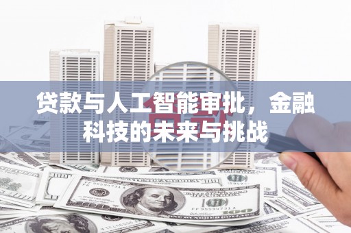新埤贷款与人工智能审批，金融科技的未来与挑战
