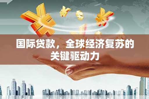 新埤国际贷款，全球经济复苏的关键驱动力