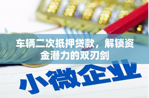 新埤车辆二次抵押贷款，解锁资金潜力的双刃剑