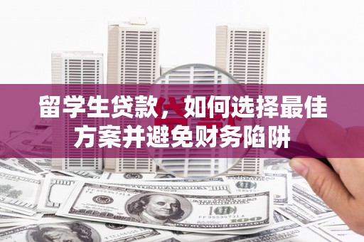 新埤留学生贷款，如何选择最佳方案并避免财务陷阱