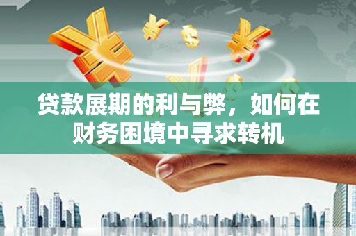 新埤贷款展期的利与弊，如何在财务困境中寻求转机