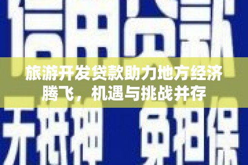 新埤旅游开发贷款助力地方经济腾飞，机遇与挑战并存