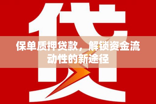 新埤保单质押贷款，解锁资金流动性的新途径