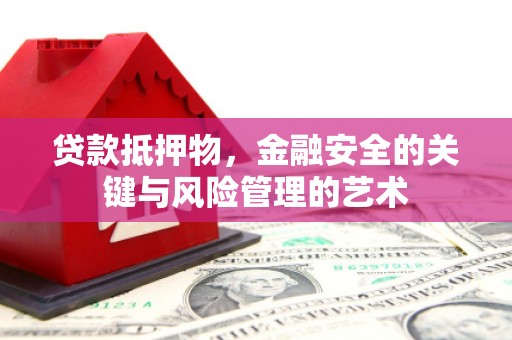 新埤贷款抵押物，金融安全的关键与风险管理的艺术