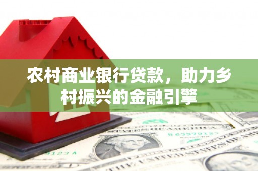 新埤农村商业银行贷款，助力乡村振兴的金融引擎