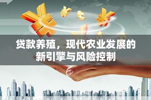 新埤贷款养殖，现代农业发展的新引擎与风险控制