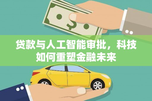 新埤贷款与人工智能审批，科技如何重塑金融未来