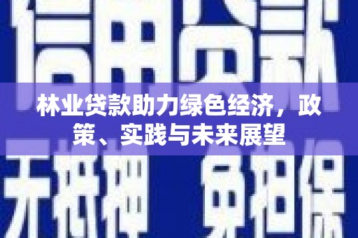 新埤林业贷款助力绿色经济，政策、实践与未来展望