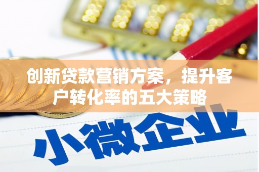 新埤创新贷款营销方案，提升客户转化率的五大策略