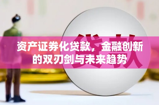 新埤资产证券化贷款，金融创新的双刃剑与未来趋势