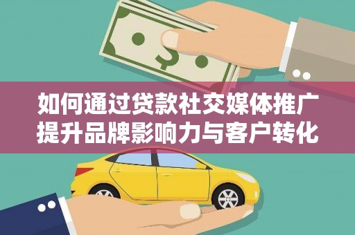新埤如何通过贷款社交媒体推广提升品牌影响力与客户转化率