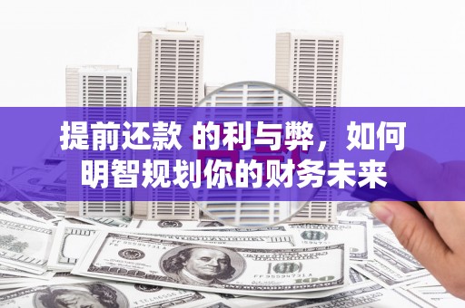 新埤提前还款 的利与弊，如何明智规划你的财务未来